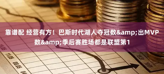 靠谱配 经营有方！巴斯时代湖人夺冠数&出MVP数&季后赛胜场都是联盟第1