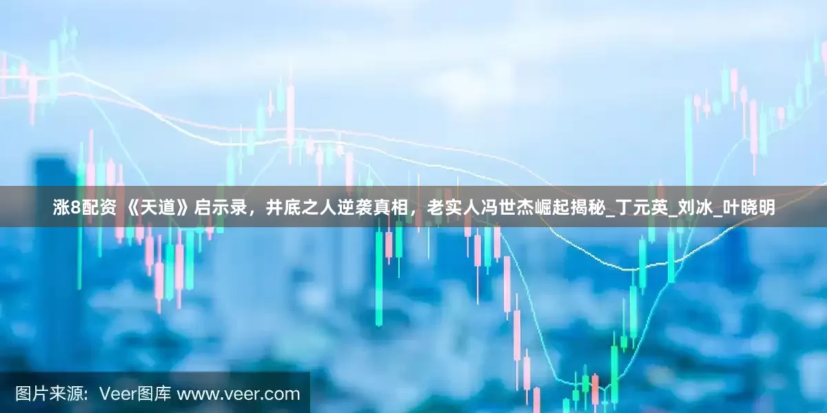 涨8配资 《天道》启示录，井底之人逆袭真相，老实人冯世杰崛起揭秘_丁元英_刘冰_叶晓明
