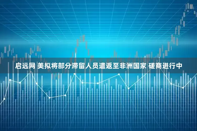 启远网 美拟将部分滞留人员遣返至非洲国家 磋商进行中