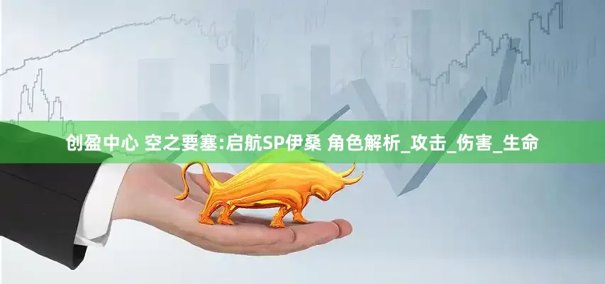 创盈中心 空之要塞:启航SP伊桑 角色解析_攻击_伤害_生命