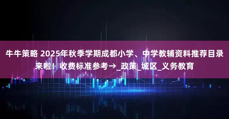 牛牛策略 2025年秋季学期成都小学、中学教辅资料推荐目录来啦！收费标准参考→_政策_城区_义务教育