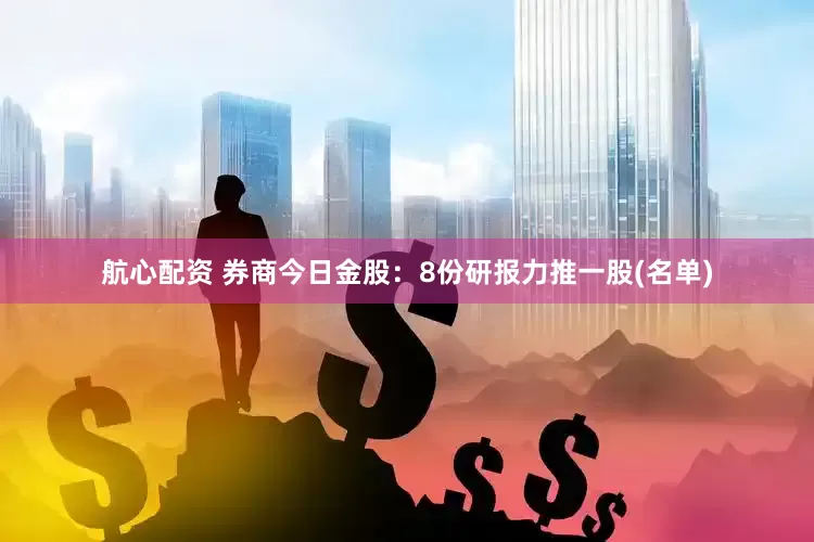 航心配资 券商今日金股：8份研报力推一股(名单)