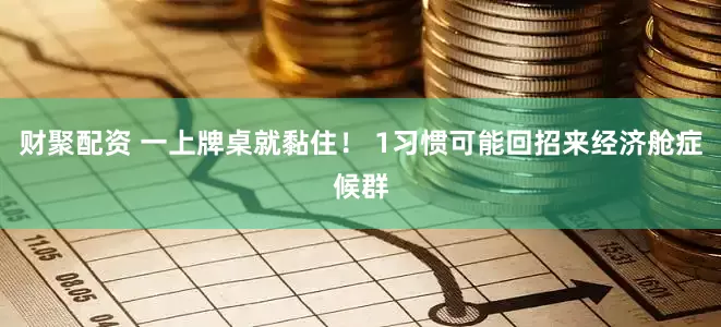 财聚配资 一上牌桌就黏住！ 1习惯可能回招来经济舱症候群