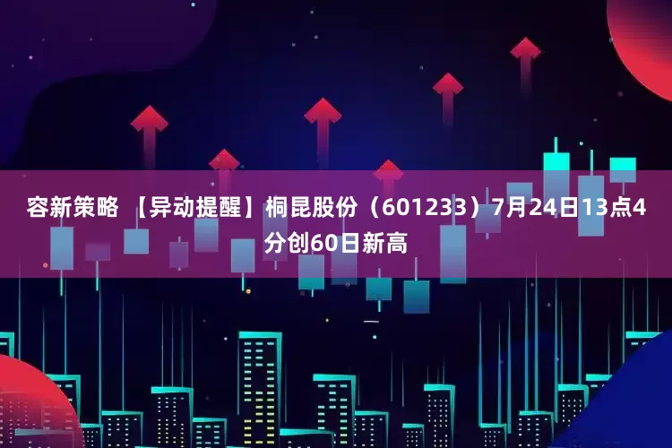 容新策略 【异动提醒】桐昆股份（601233）7月24日13点4分创60日新高