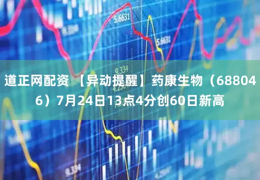 道正网配资 【异动提醒】药康生物（688046）7月24日13点4分创60日新高