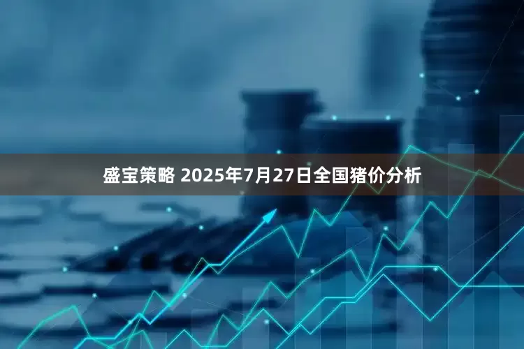 盛宝策略 2025年7月27日全国猪价分析