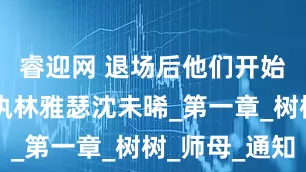 睿迎网 退场后他们开始爱我 陆执林雅瑟沈未晞_第一章_树树_师母_通知