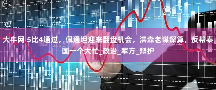 大牛网 5比4通过，佩通坦迎来翻盘机会，洪森老谋深算，反帮泰国一个大忙_政治_军方_辩护