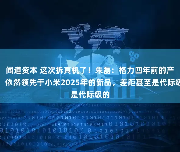 闻道资本 这次拆真机了！朱磊：格力四年前的产品，依然领先于小米2025年的新品，差距甚至是代际级的
