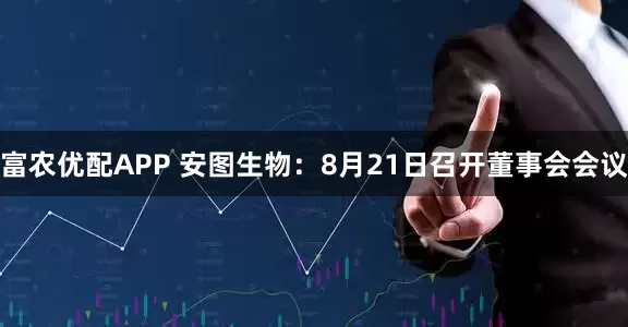 富农优配APP 安图生物：8月21日召开董事会会议